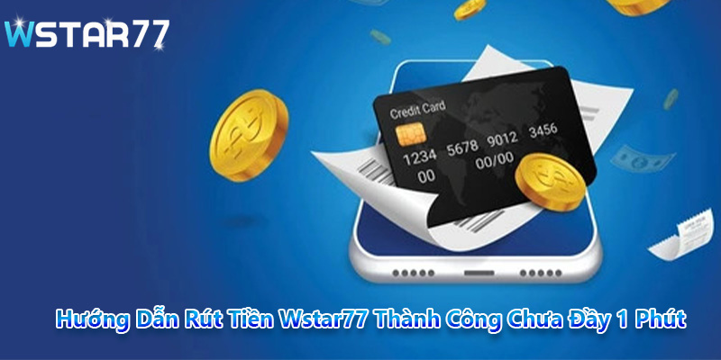 Rút tiền Wstar77 là một quy trình khá đơn giản